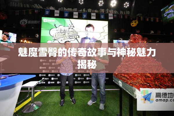 魅魔雪臀的传奇故事与神秘魅力揭秘