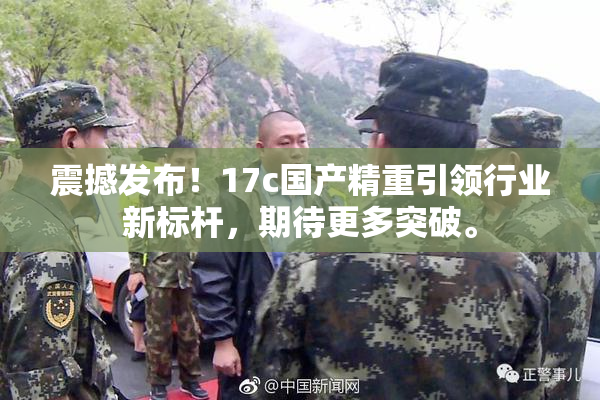 震撼发布！17c国产精重引领行业新标杆，期待更多突破。