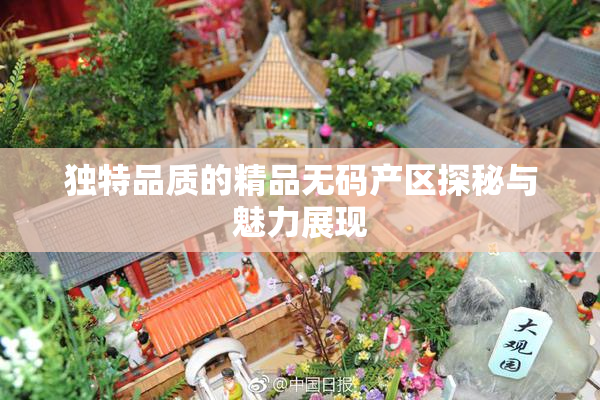 独特品质的精品无码产区探秘与魅力展现
