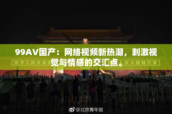 99AV国产：网络视频新热潮，刺激视觉与情感的交汇点。