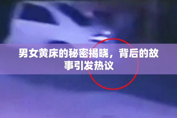 男女黄床的秘密揭晓，背后的故事引发热议