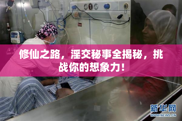 修仙之路，淫交秘事全揭秘，挑战你的想象力！