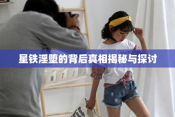 星铁淫堕的背后真相揭秘与探讨
