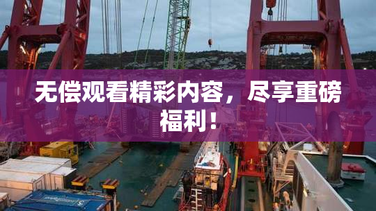 无偿观看精彩内容，尽享重磅福利！