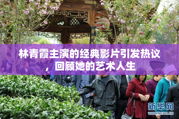 林青霞主演的经典影片引发热议，回顾她的艺术人生