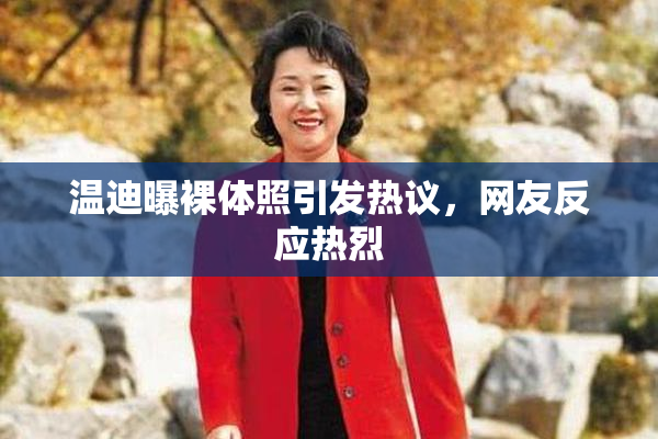 温迪曝裸体照引发热议，网友反应热烈