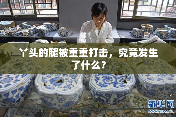 丫头的腿被重重打击，究竟发生了什么？