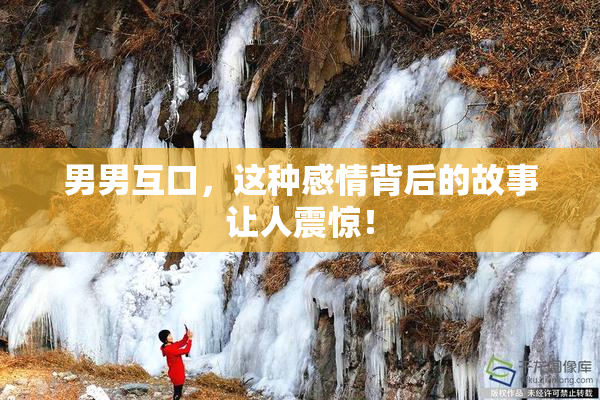 男男互口，这种感情背后的故事让人震惊！