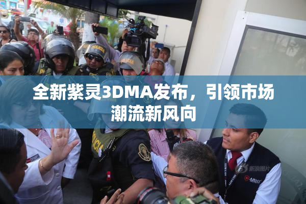 全新紫灵3DMA发布，引领市场潮流新风向