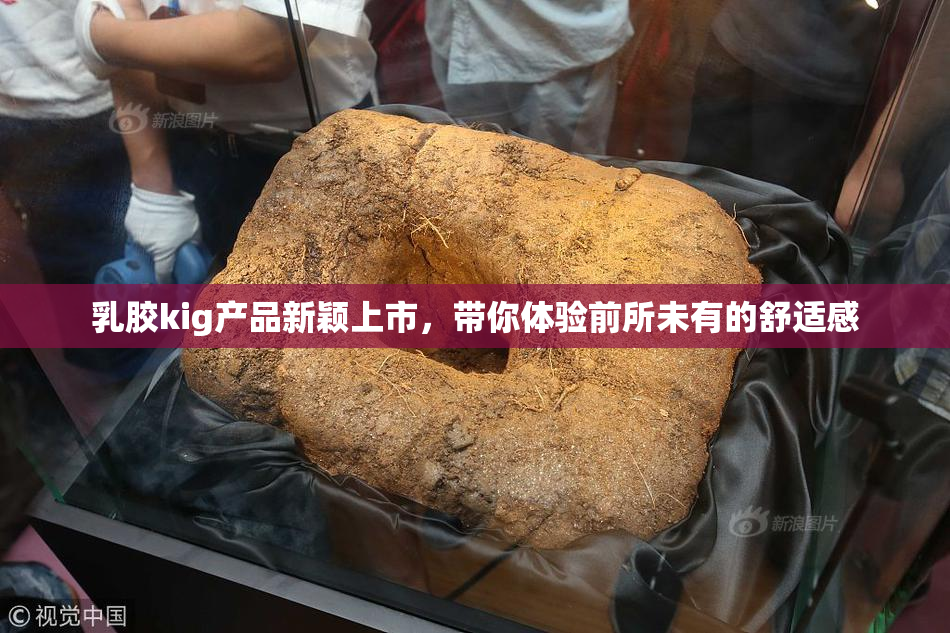 乳胶kig产品新颖上市，带你体验前所未有的舒适感