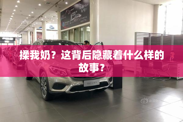 揉我奶？这背后隐藏着什么样的故事？