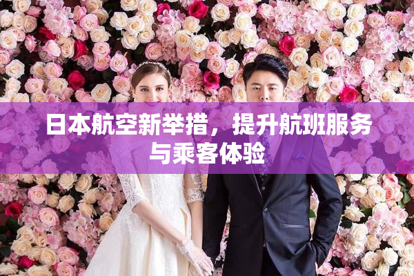 日本航空新举措，提升航班服务与乘客体验