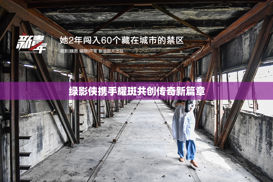 绿影侠携手耀斑共创传奇新篇章