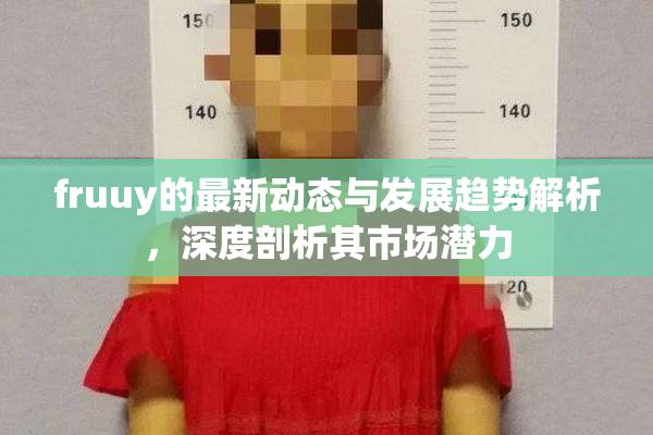 fruuy的最新动态与发展趋势解析，深度剖析其市场潜力
