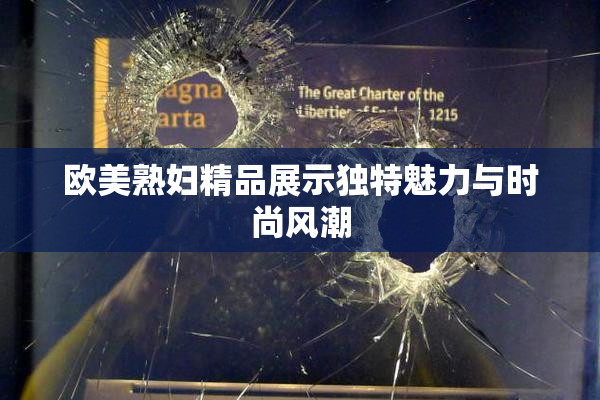 欧美熟妇精品展示独特魅力与时尚风潮