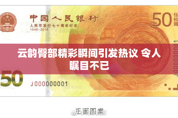 云韵臀部精彩瞬间引发热议 令人瞩目不已