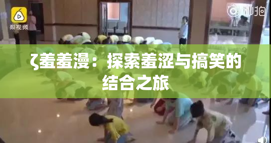 ζ羞羞漫：探索羞涩与搞笑的结合之旅