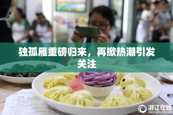 独孤雁重磅归来，再掀热潮引发关注