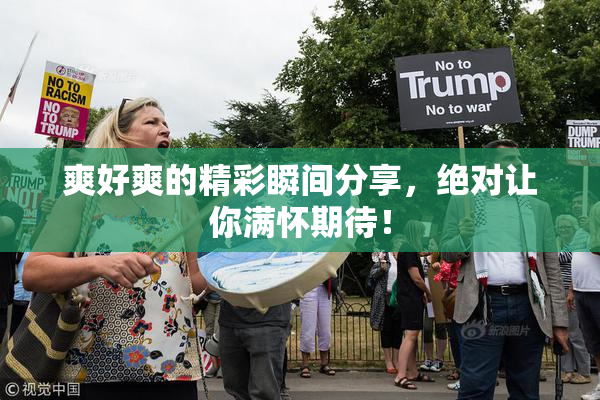 爽好爽的精彩瞬间分享，绝对让你满怀期待！