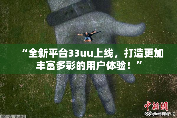 “全新平台33uu上线，打造更加丰富多彩的用户体验！”