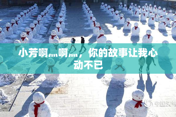 小芳啊灬啊灬，你的故事让我心动不已