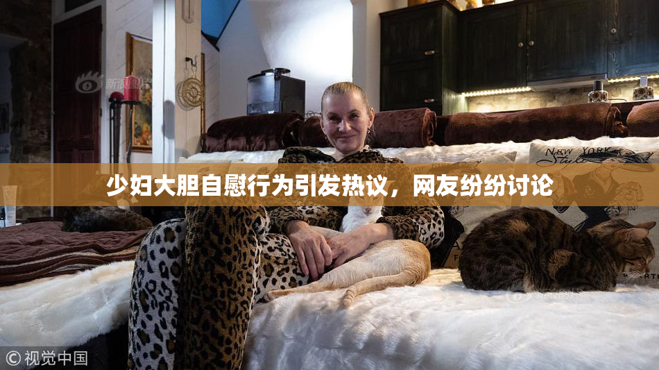 少妇大胆自慰行为引发热议，网友纷纷讨论