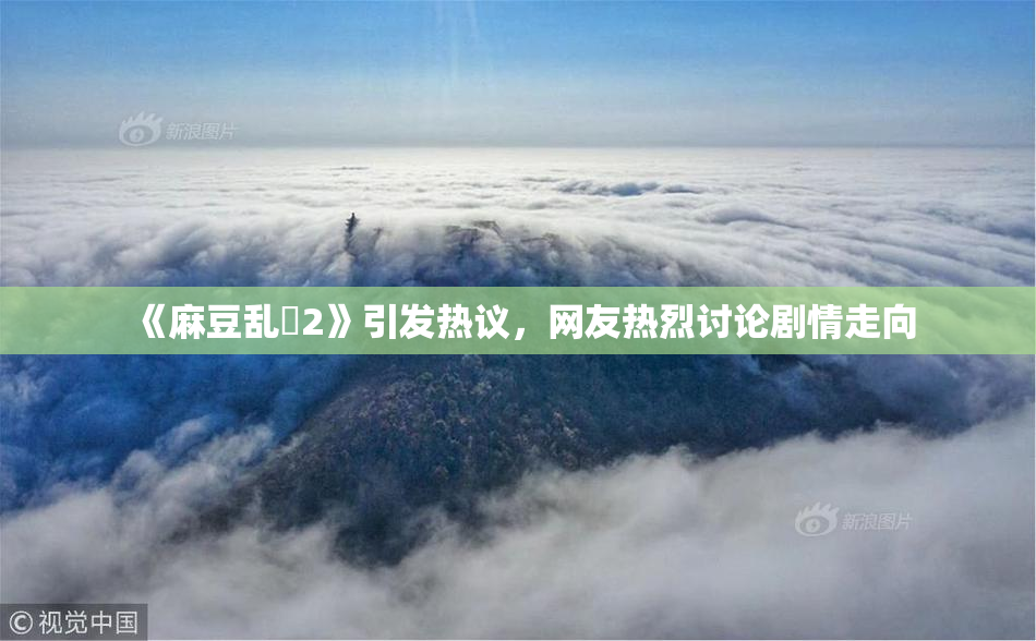 《麻豆乱婬2》引发热议，网友热烈讨论剧情走向