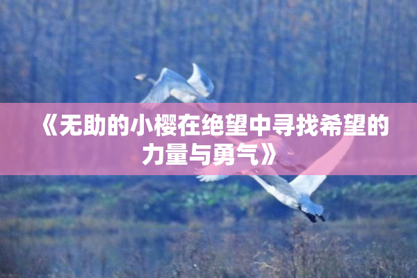 《无助的小樱在绝望中寻找希望的力量与勇气》