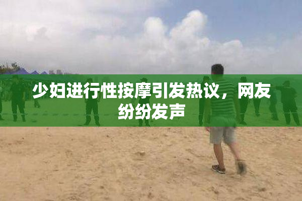 少妇进行性按摩引发热议，网友纷纷发声