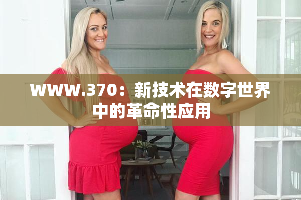 WWW.370：新技术在数字世界中的革命性应用