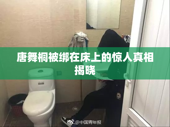 唐舞桐被绑在床上的惊人真相揭晓