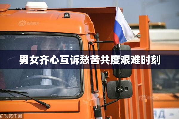 男女齐心互诉愁苦共度艰难时刻