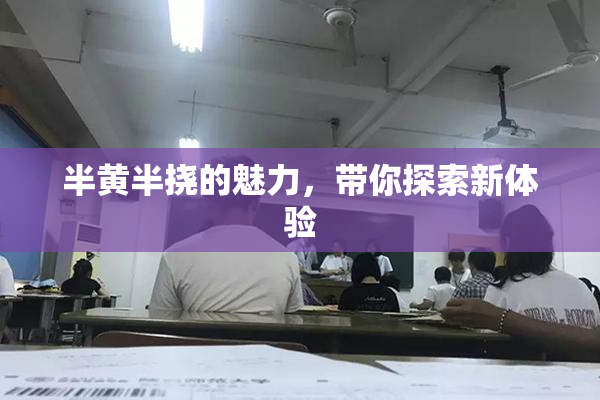 半黄半挠的魅力，带你探索新体验