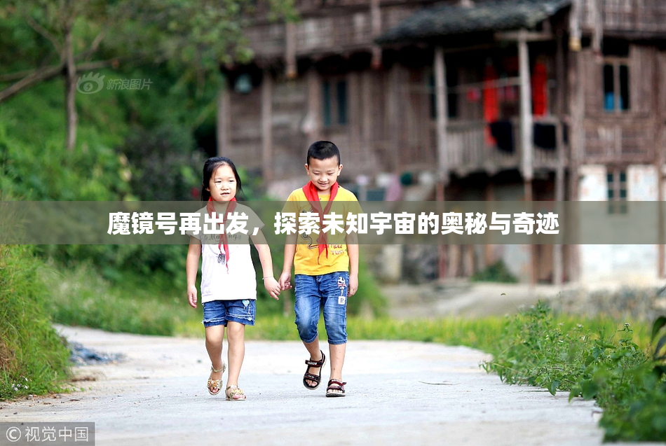 魔镜号再出发，探索未知宇宙的奥秘与奇迹