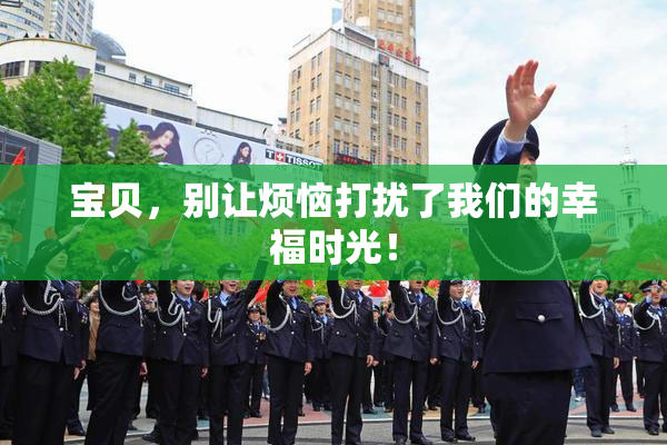 宝贝，别让烦恼打扰了我们的幸福时光！