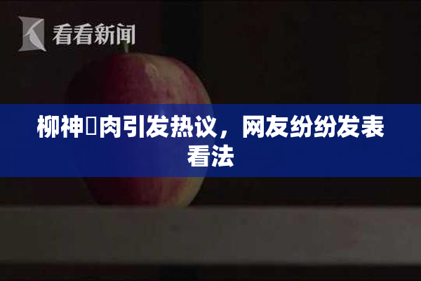 柳神婬肉引发热议，网友纷纷发表看法