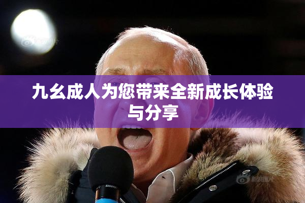 九幺成人为您带来全新成长体验与分享