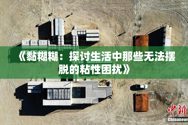 《黏糊糊：探讨生活中那些无法摆脱的粘性困扰》