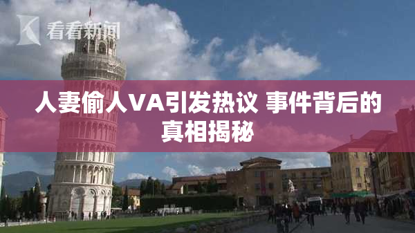人妻偷人VA引发热议 事件背后的真相揭秘