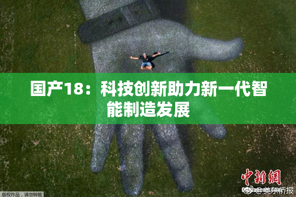 国产18：科技创新助力新一代智能制造发展