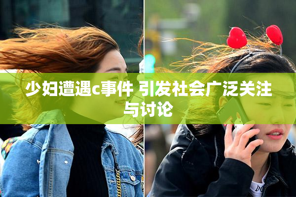 少妇遭遇c事件 引发社会广泛关注与讨论