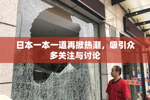 日本一本一道再掀热潮，吸引众多关注与讨论