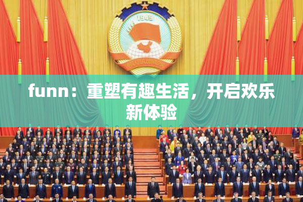 funn：重塑有趣生活，开启欢乐新体验