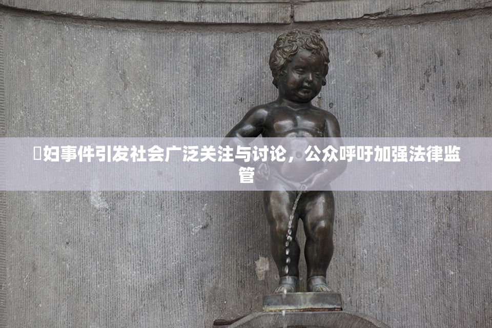 婬妇事件引发社会广泛关注与讨论，公众呼吁加强法律监管