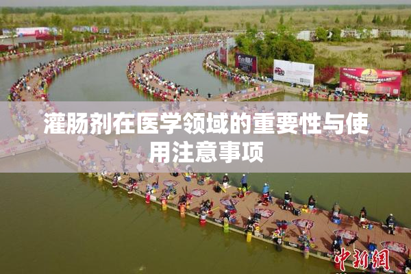 灌肠剂在医学领域的重要性与使用注意事项