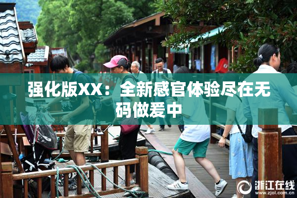 强化版XX：全新感官体验尽在无码做爰中
