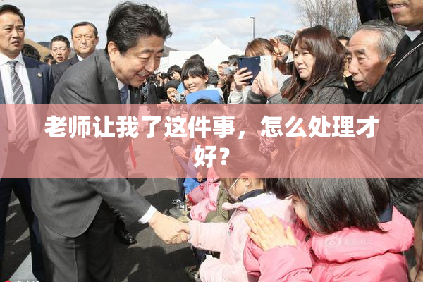 老师让我了这件事，怎么处理才好？