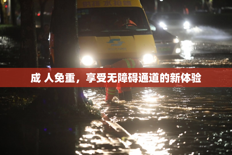 成 人免重，享受无障碍通道的新体验