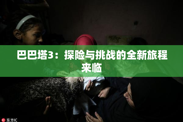 巴巴塔3：探险与挑战的全新旅程来临