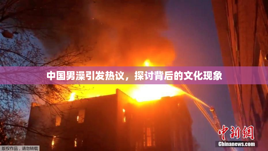 中国男澡引发热议，探讨背后的文化现象